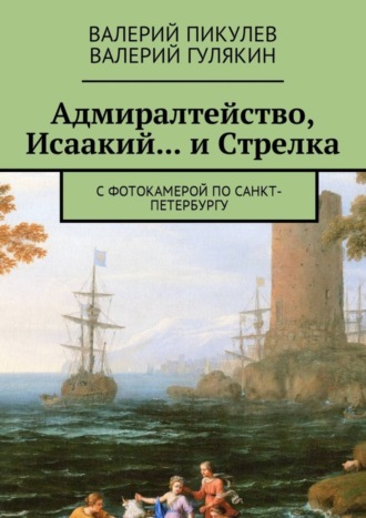 Валерий Пикулев. Адмиралтейство, Исаакий… и Стрелка. С фотокамерой по Санкт-Петербургу