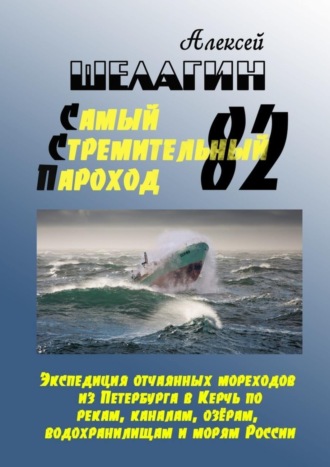 Алексей Шелагин. Самый Стремительный Пароход – 82. Экспедиция отчаянных мореходов из Петербурга в Керчь по рекам, каналам, озёрам, водохранилищам и морям России