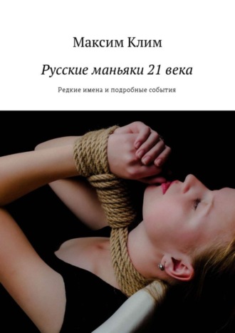 . Русские маньяки 21 века. Редкие имена и подробные события