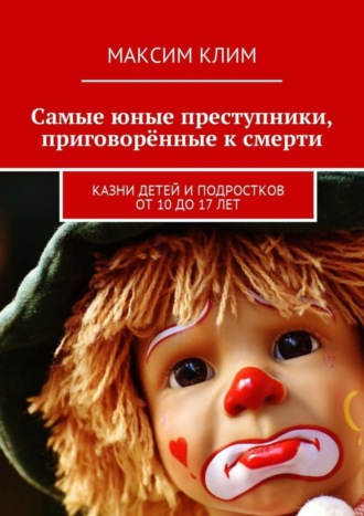 Обложка книги «Самые юные преступники, приговорённые к смерти. Казни детей и подростков от 10 до 17 лет»