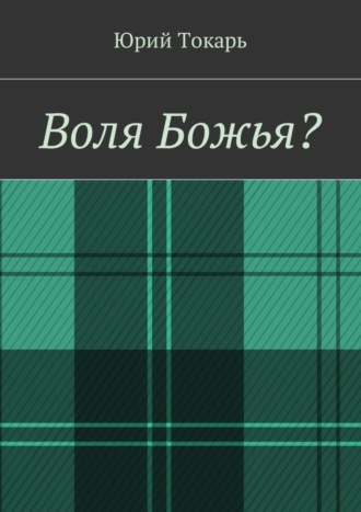 Юрий Токарь. Воля Божья?