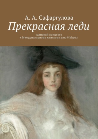 Альмира Сафаргулова. Прекрасная леди. Сценарий концерта к Международному женскому дню 8 Марта