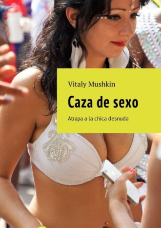 Виталий Мушкин. Caza de sexo. Atrapa a la chica desnuda