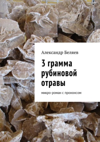 Александр Беляев. 3 грамма рубиновой отравы. Микро-роман с прононсом