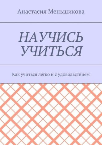 Анастасия Михайловна Меньшикова. Научись учиться. Как учиться легко и с удовольствием