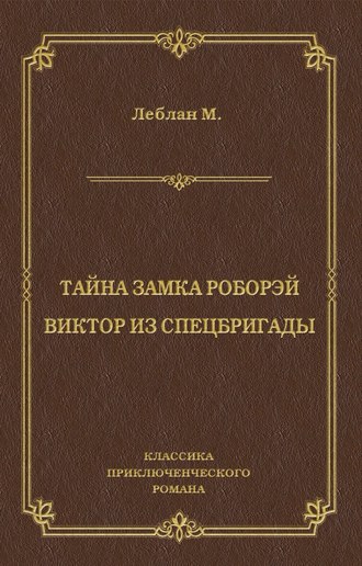 Морис Леблан. Тайна замка Роборэй. Викт?р из спецбригады