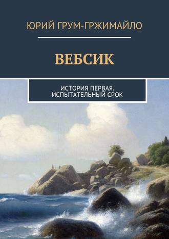 Юрий Грум-Гржимайло. Вебсик. История первая. Испытательный срок