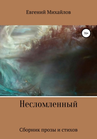 Обложка книги «Несломленный. Сборник прозы и стихов»