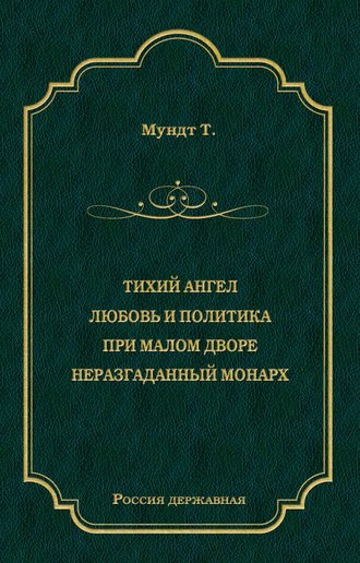 Теодор Мундт. Тихий ангел. Любовь и политика. При малом дворе. Неразгаданный монарх