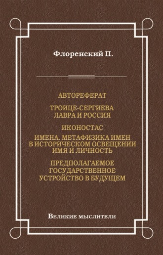 Павел Флоренский. Автореферат. Троице-Сергиева Лавра и Россия. Иконостас. Имена. Метафизика имен в историческом освещении. Имя и личность. Предполагаемое государственное устройство в будущем