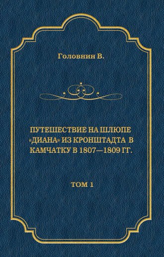 Василий Головнин. Путешествие на шлюпе «Диана» из Кронштадта в Камчатку в 1807—1809 гг. Том 1