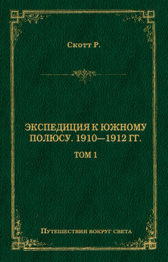 Роберт Фалкон Скотт. Экспедиция к Южному полюсу. 1910–1912 гг. Том 1