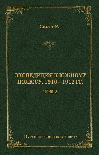 Роберт Фалкон Скотт. Экспедиция к Южному полюсу. 1910–1912 гг. Том 2