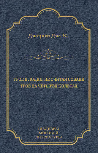 Джером К. Джером. Трое в лодке, не считая собаки. Трое на четырех колесах (сборник)