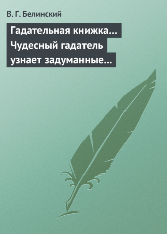 В. Г. Белинский. Гадательная книжка… Чудесный гадатель узнает задуманные помышления…