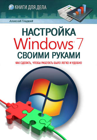 Обложка книги «Настройка Windows 7 своими руками. Как сделать, чтобы работать было легко и удобно»