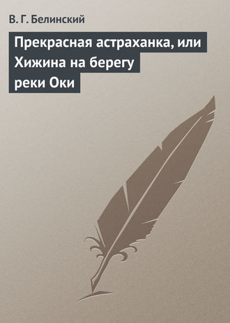 В. Г. Белинский. Прекрасная астраханка, или Хижина на берегу реки Оки