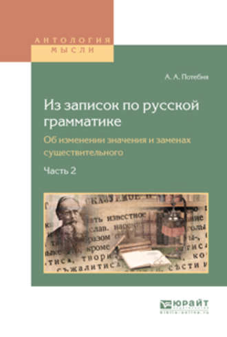 Александр Афанасьевич Потебня. Из записок по русской грамматике. Об изменении значения и заменах существительного в 2 ч. Часть 2