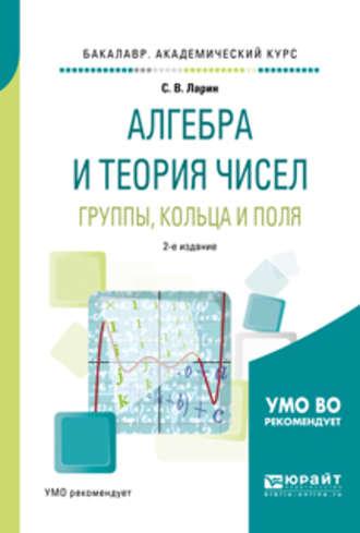 Сергей Васильевич Ларин. Алгебра и теория чисел. Группы, кольца и поля 2-е изд., испр. и доп. Учебное пособие для академического бакалавриата