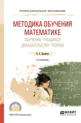 Виктор Алексеевич Далингер. Методика обучения математике. Обучение учащихся доказательству теорем 2-е изд., испр. и доп. Учебное пособие для СПО