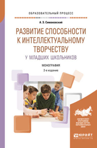 Андрей Эдгарович Симановский. Развитие способности к интеллектуальному творчеству у младших школьников 2-е изд., испр. и доп. Монография