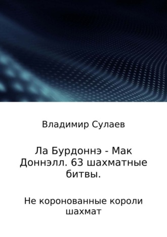Обложка книги «Ла Бурдоннэ – Мак Доннэлл. 63 шахматные битвы»