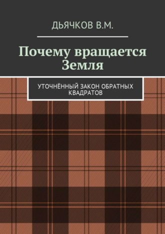 Обложка книги «Почему вращается Земля. Уточнённый закон обратных квадратов»