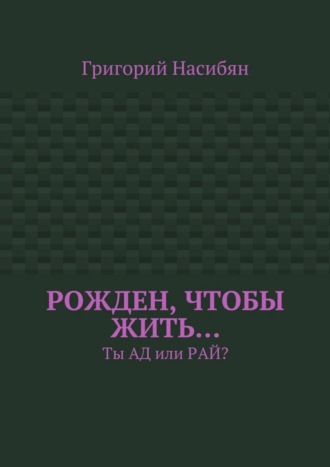 Григорий Насибян. Рожден, чтобы жить… Ты ад или рай?