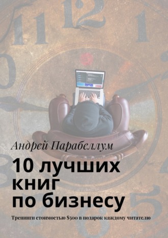 Обложка книги «10 лучших книг по бизнесу. Тренинги стоимостью $500 в подарок каждому читателю»