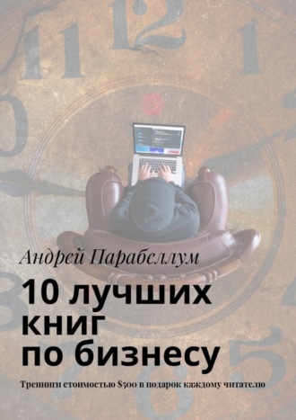 Андрей Парабеллум. 10 лучших книг по бизнесу. Тренинги стоимостью $500 в подарок каждому читателю