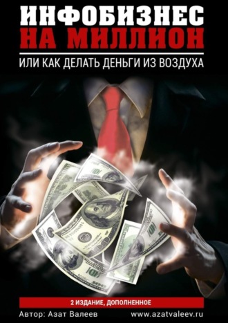 Азат Валеев. Инфобизнес на миллион. Или как делать деньги из воздуха