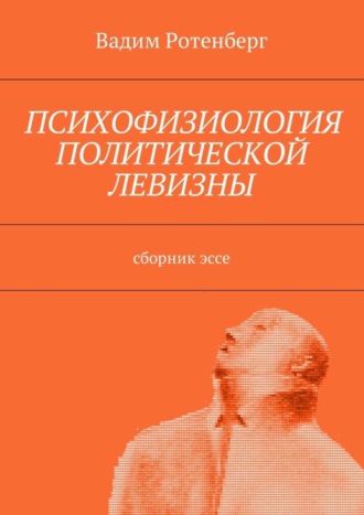 Вадим Ротенберг. Психофизиология политической левизны. Сборник эссе