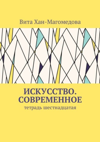 Вита Хан-Магомедова. Искусство. Современное. Тетрадь шестнадцатая