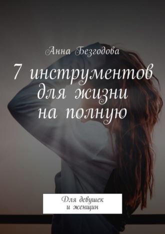 Обложка книги «7 инструментов для жизни на полную. Для девушек и женщин»