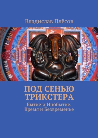 Владислав Плёсов. Под сенью трикстера. Бытие и Инобытие. Время и Безвременье