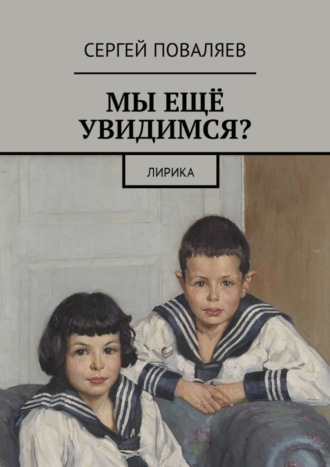 Сергей Анатольевич Поваляев. Мы ещё увидимся? Лирика