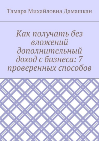 Обложка книги «Как получать без вложений дополнительный доход с бизнеса: 7 проверенных способов»