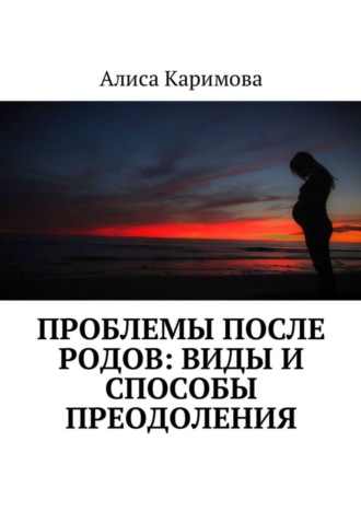 Алиса Каримова. Проблемы после родов: виды и способы преодоления