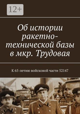 Обложка книги «Об истории ракетно-технической базы в мкр. Трудовая. К 65-летию войсковой части 52147»
