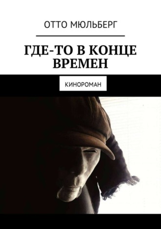 Отто Мюльберг. Где-то в Конце Времен. Кинороман