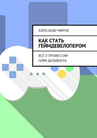 Обложка книги «Как стать геймдевелопером. Всё о профессии гейм-дизайнера»