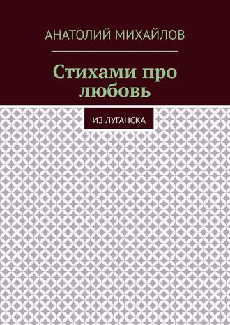 Анатолий Евгеньевич Михайлов. Стихами про любовь. Из Луганска