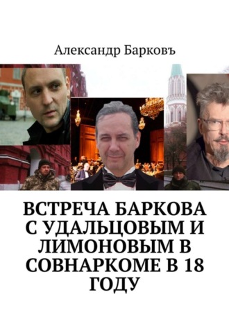 Александр Барковъ. Встреча Баркова с Удальцовым и Лимоновым в Совнаркоме в 18 году