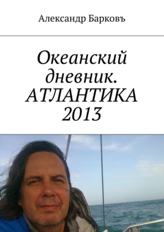 Александр Барковъ. Океанский дневник. АТЛАНТИКА 2013