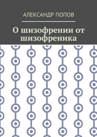 Александр Попов. О шизофрении от шизофреника