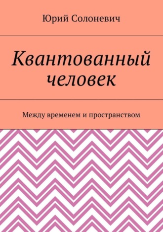 Юрий Солоневич. Квантованный человек. Между временем и пространством