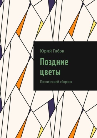 Юрий Габов. Поздние цветы. Поэтический сборник