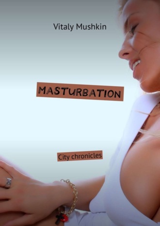 Виталий Мушкин. Masturbation. City chronicles