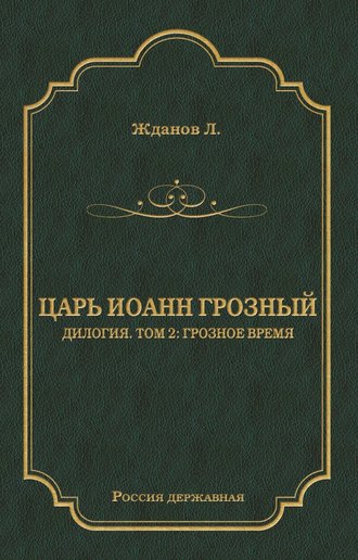 Лев Жданов. Царь Иоанн Грозный. Дилогия. Т. 2: Грозное время