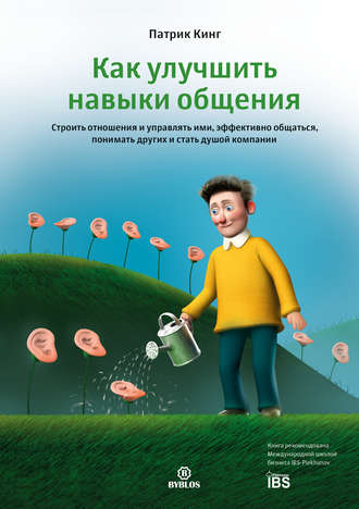 Патрик Кинг. Как улучшить навыки общения. Строить отношения и управлять ими, эффективно общаться, понимать других и стать душой компании